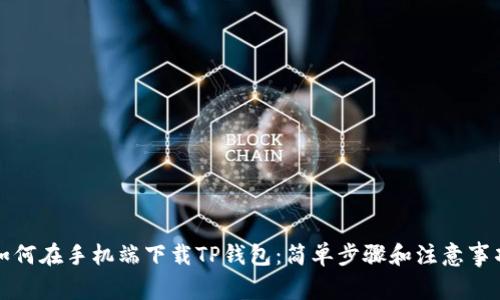 如何在手机端下载TP钱包：简单步骤和注意事项