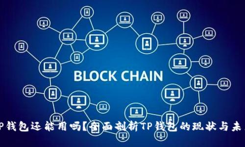 TP钱包还能用吗？全面剖析TP钱包的现状与未来