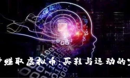 通过脚步赚取虚拟币：买鞋与运动的完美结合