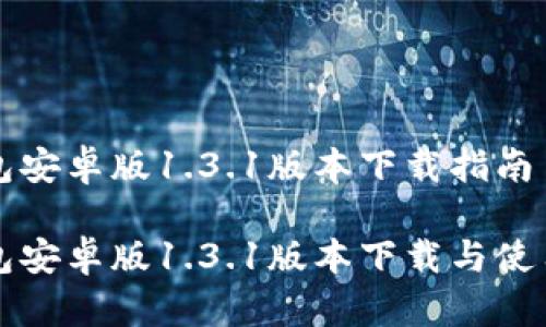 TP钱包安卓版1.3.1版本下载指南

TP钱包安卓版1.3.1版本下载与使用指南