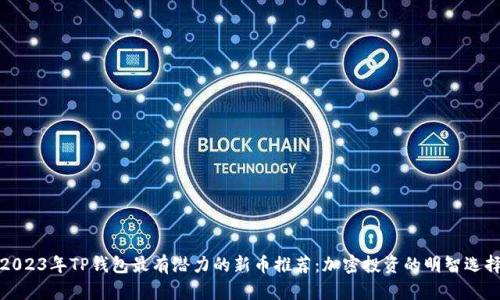 2023年TP钱包最有潜力的新币推荐：加密投资的明智选择