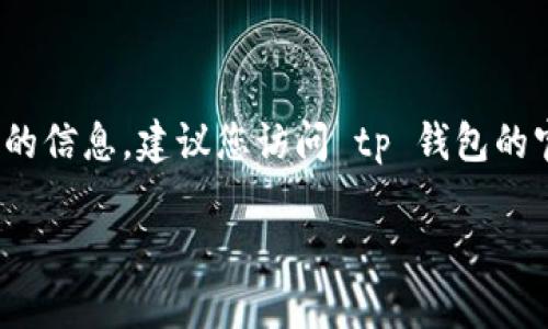 在这个平台上，我无法提供实时更新的加密货币信息，包括 tp 钱包是否支持 TLBC（Toll Blockchain）。为了获取最新的信息，建议您访问 tp 钱包的官方网站或社交媒体渠道，查看它们的支持列表和最新公告。此外，社区论坛或加密货币新闻网站也可能提供相关信息。

如果您有其他问题或需要更详细的信息，欢迎提问！