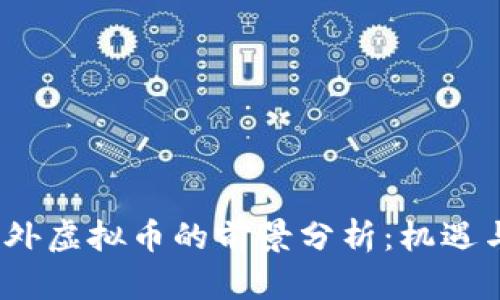 2023年国外虚拟币的前景分析：机遇与挑战并存