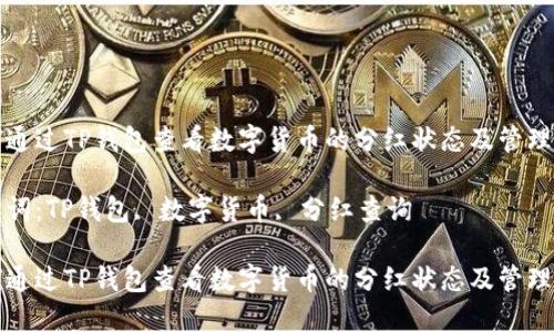 如何通过TP钱包查看数字货币的分红状态及管理技巧

关键词：TP钱包, 数字货币, 分红查询

如何通过TP钱包查看数字货币的分红状态及管理技巧