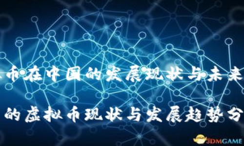 虚拟币在中国的发展现状与未来趋势

中国的虚拟币现状与发展趋势分析