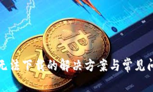 TP钱包无法下载的解决方案与常见问题解析