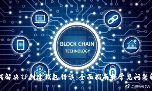 如何解决TP创建钱包错误：全面指南和常见问题解答
