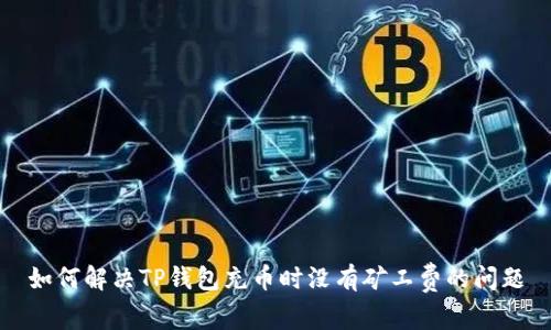 如何解决TP钱包充币时没有矿工费的问题
