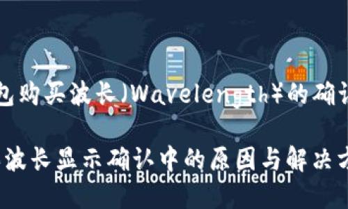 在 TP 钱包购买波长（Wavelength）的确认流程详解

TP 钱包买波长显示确认中的原因与解决方法