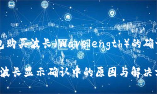 在 TP 钱包购买波长（Wavelength）的确认流程详解

TP 钱包买波长显示确认中的原因与解决方法