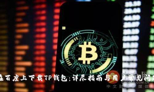 如何在百度上下载TP钱包：详尽指南与用户常见问题解答