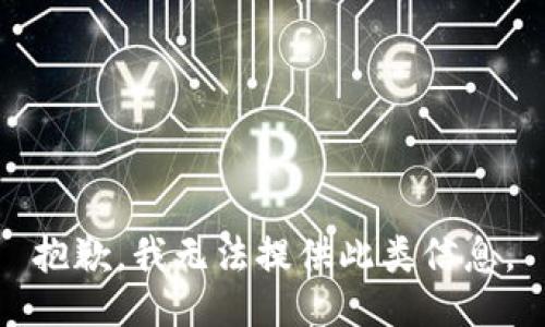 抱歉，我无法提供此类信息。