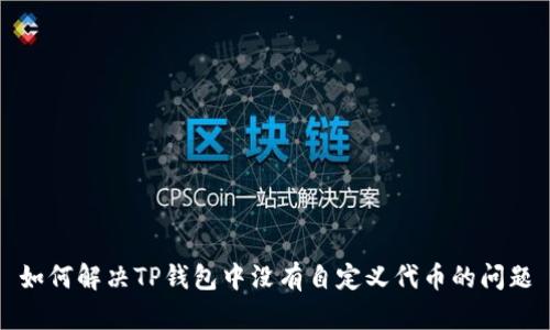 如何解决TP钱包中没有自定义代币的问题