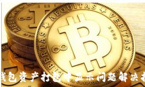   
TP钱包资产打包中显示问题解决指南
