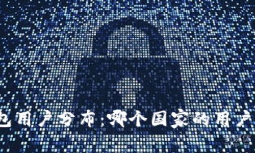 TP钱包用户分布：哪个国家的用户最多？