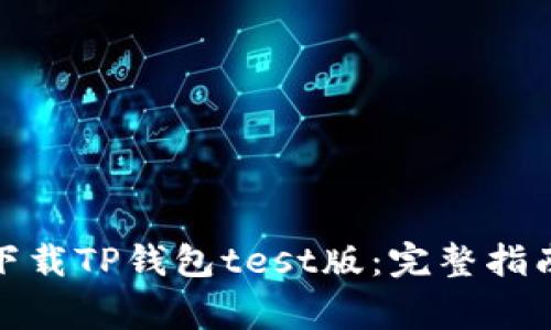 : 如何安全下载TP钱包test版：完整指南与注意事项