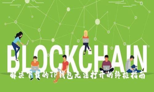 解决下载的TP钱包无法打开的终极指南
