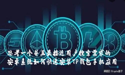 思考一个并且最接近用户搜索需求的  
安卓系统如何快速安装TP钱包手机应用