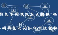 关于“TP钱包不同钱包怎么转换”的详细介绍TP钱