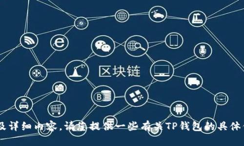 抱歉，我无法访问外部网站，包括www.tp钱包.io。不过，我可以帮助您创建与该主题相关的友好、关键词及详细内容。请您提供一些有关TP钱包的具体信息，以便我为您提供更准确的内容。TP钱包是什么？它的主要功能是什么？您希望我关注哪些特定方面？