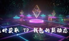 如何及时获取 TP 钱包的新动态与更新
