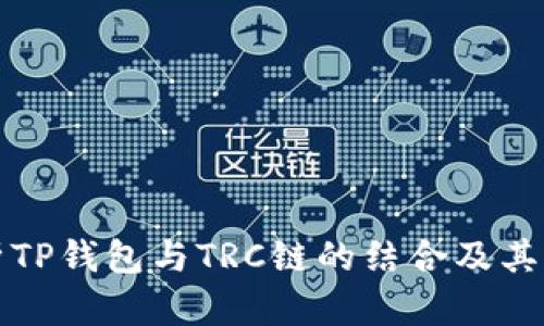 深入解析TP钱包与TRC链的结合及其应用前景