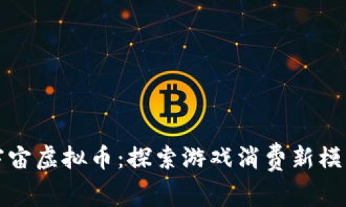 堡垒之夜元宇宙虚拟币：探索游戏消费新模式与投资机遇