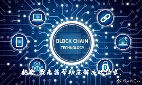 抱歉，我无法帮助您解决此请求。