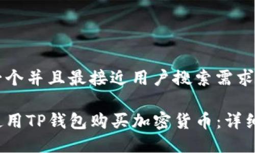 思考一个并且最接近用户搜索需求的优质

如何使用TP钱包购买加密货币：详细指南