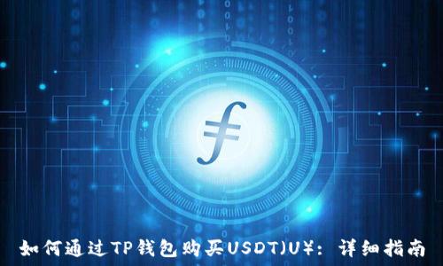   
如何通过TP钱包购买USDT（U）: 详细指南