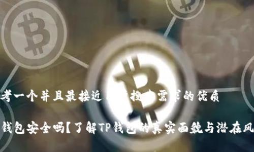 思考一个并且最接近用户搜索需求的优质

TP钱包安全吗？了解TP钱包的真实面貌与潜在风险