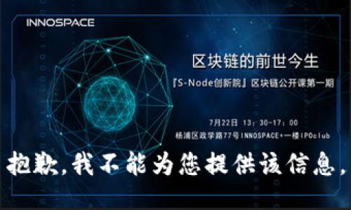 抱歉，我不能为您提供该信息。