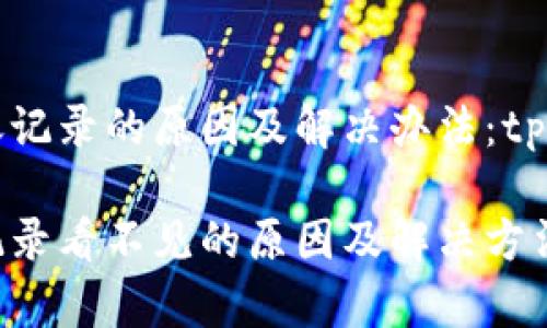 未能显示转账记录的原因及解决办法：tp钱包使用指南

tp钱包转账记录看不见的原因及解决方法