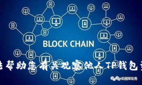 抱歉，我无法帮助您有关观察他人TP钱包资产的请求。