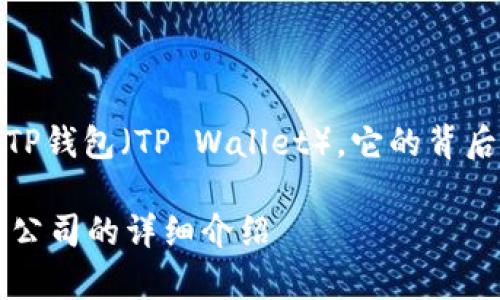 在以下内容中，我将介绍TP钱包（TP Wallet），它的背后公司以及其他相关信息。

TP钱包是什么？背后一家公司的详细介绍