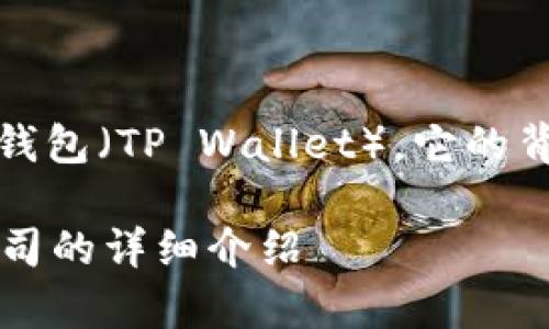 在以下内容中，我将介绍TP钱包（TP Wallet），它的背后公司以及其他相关信息。

TP钱包是什么？背后一家公司的详细介绍