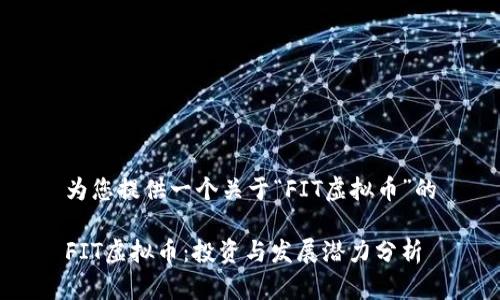 为您提供一个关于“FIT虚拟币”的

FIT虚拟币：投资与发展潜力分析
