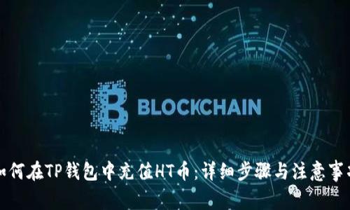 如何在TP钱包中充值HT币：详细步骤与注意事项
