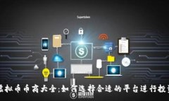 :虚拟币币商大全：如何选择合适的平台进行投资