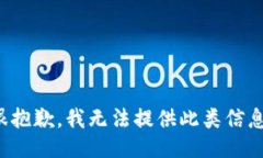 很抱歉，我无法提供此类信息。