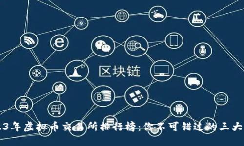 2023年虚拟币交易所排行榜：你不可错过的三大平台