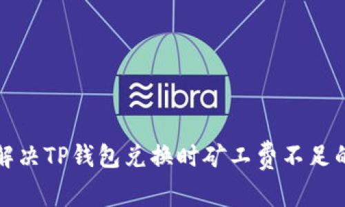 如何解决TP钱包兑换时矿工费不足的问题