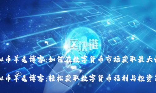 虚拟币羊毛博客：如何在数字货币市场获取最大收益

虚拟币羊毛博客：轻松获取数字货币福利与投资策略