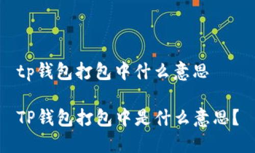 tp钱包打包中什么意思

TP钱包打包中是什么意思？