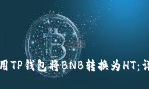 如何使用TP钱包将BNB转换为HT：详细指南