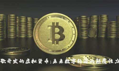 谷歌开发的虚拟货币：未来数字经济的颠覆性力量