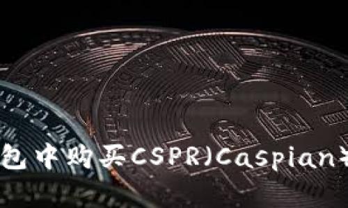 如何在TP钱包中购买CSPR（Caspian）的详细指南