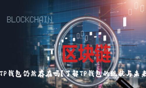 TP钱包仍然存在吗？了解TP钱包的现状与未来