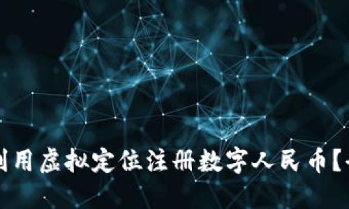 如何利用虚拟定位注册数字人民币？全指南