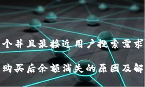 思考一个并且最接近用户搜索需求的

tp钱包购买后余额消失的原因及解决方案